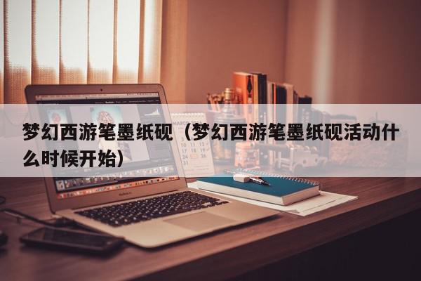 梦幻西游笔墨纸砚（梦幻西游笔墨纸砚活···