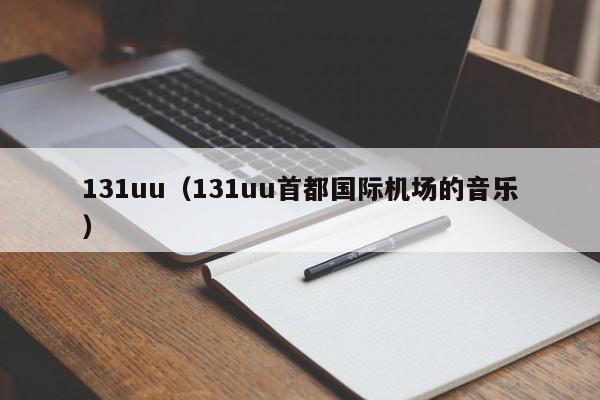 131uu（131uu首都国际机场的音乐）