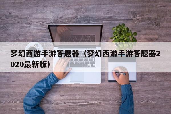 梦幻西游手游答题器（梦幻西游手游答题···