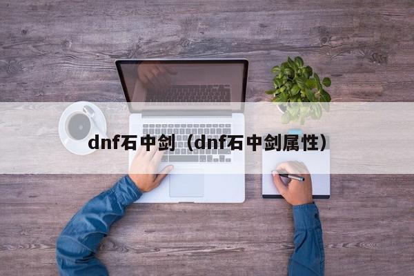 dnf石中剑（dnf石中剑属性）