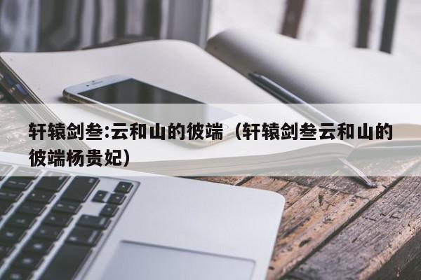 轩辕剑叁:云和山的彼端（轩辕剑叁云和···