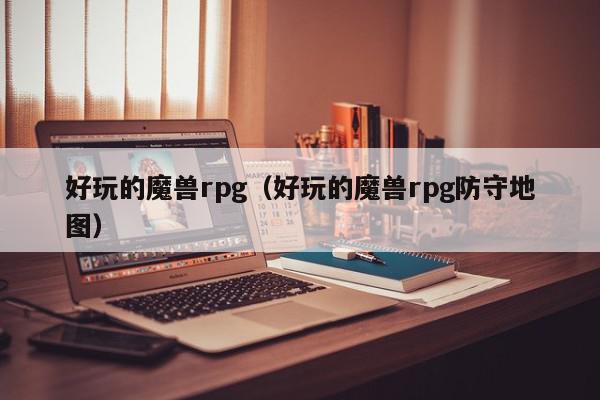 好玩的魔兽rpg（好玩的魔兽rpg防···