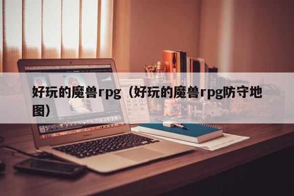 好玩的魔兽rpg（好玩的魔兽rpg防守地图）