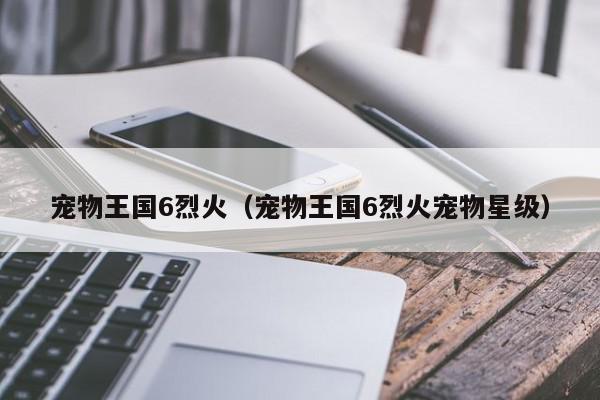 宠物王国6烈火（宠物王国6烈火宠物星···